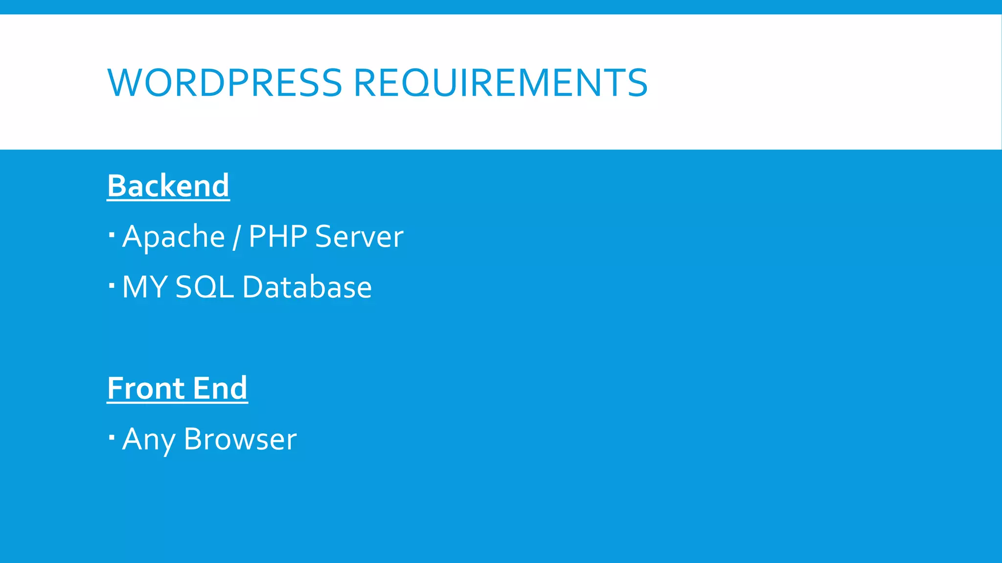WORDPRESS REQUIREMENTS
Backend
Apache / PHP Server
MY SQL Database
Front End
Any Browser
 
