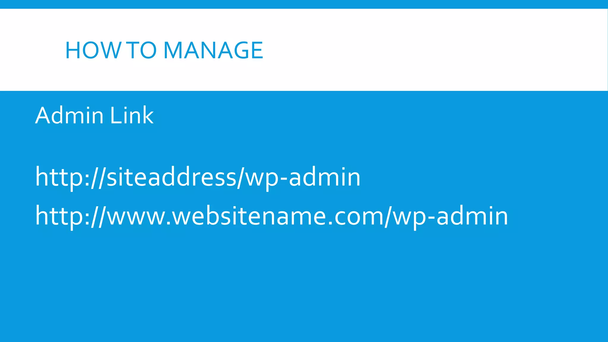 HOWTO MANAGE
Admin Link
http://siteaddress/wp-admin
http://www.websitename.com/wp-admin
 