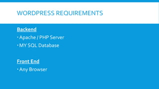 WORDPRESS REQUIREMENTS
Backend
Apache / PHP Server
MY SQL Database
Front End
Any Browser