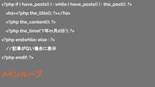 <?php if ( have_posts() ) : while ( have_posts() ) : the_post(); ?>
<h2><?php the_title(); ?></h2>
<?php the_content(); ?>
<?php the_time('Ymd'); ?>
<?php endwhile; else : ?>
//ӛ¤ʤϤ˱ʾ
<?php endif; ?>
ᥤ`
 