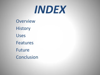 INDEX
Overview
History
Uses
Features
Future
Conclusion
 