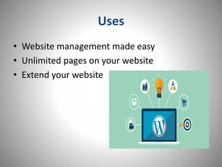 Uses
• Website management made easy
• Unlimited pages on your website
• Extend your website
 