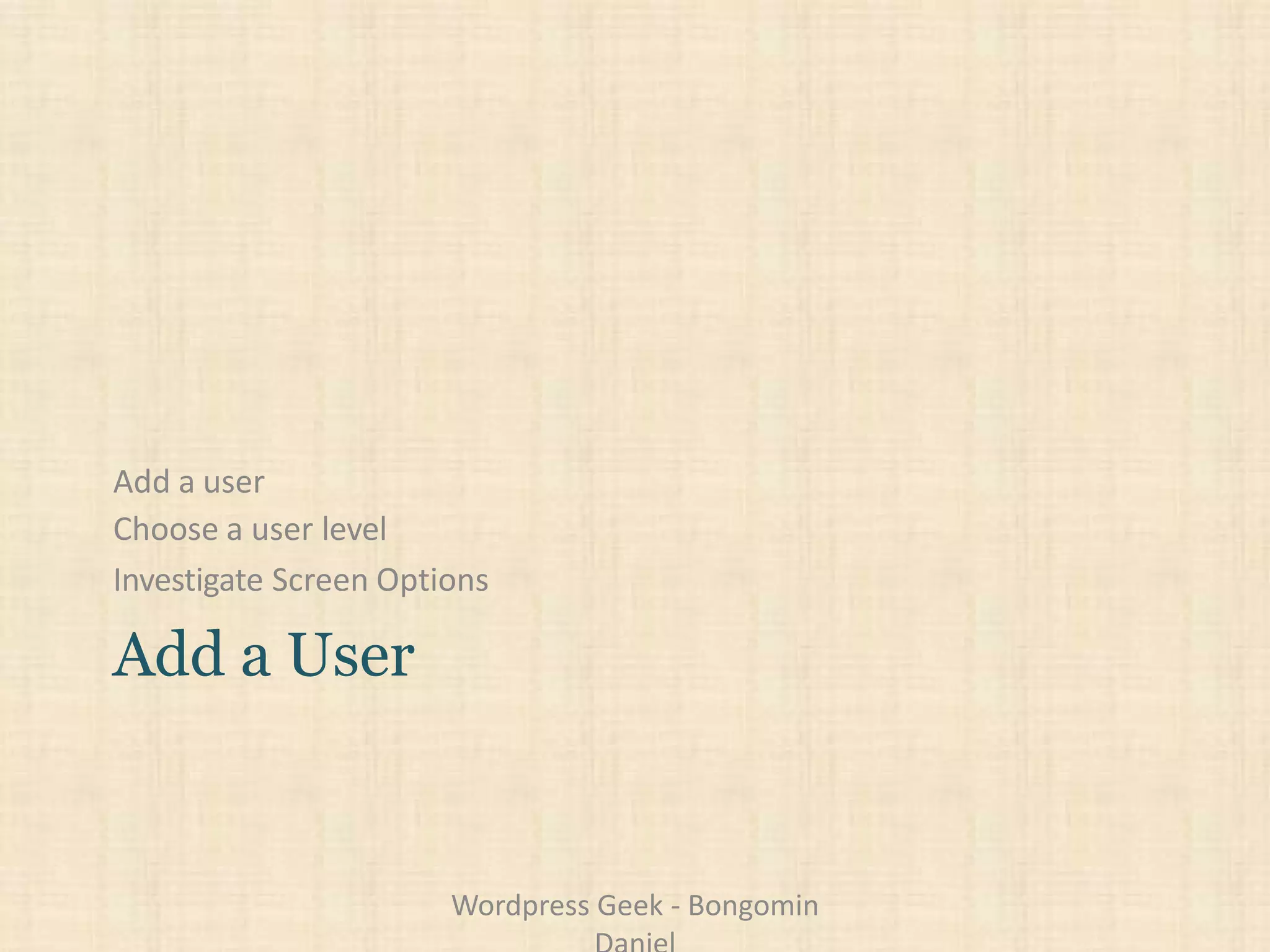 Add a user
Choose a user level
Investigate Screen Options
Add a User
Wordpress Geek - Bongomin
 