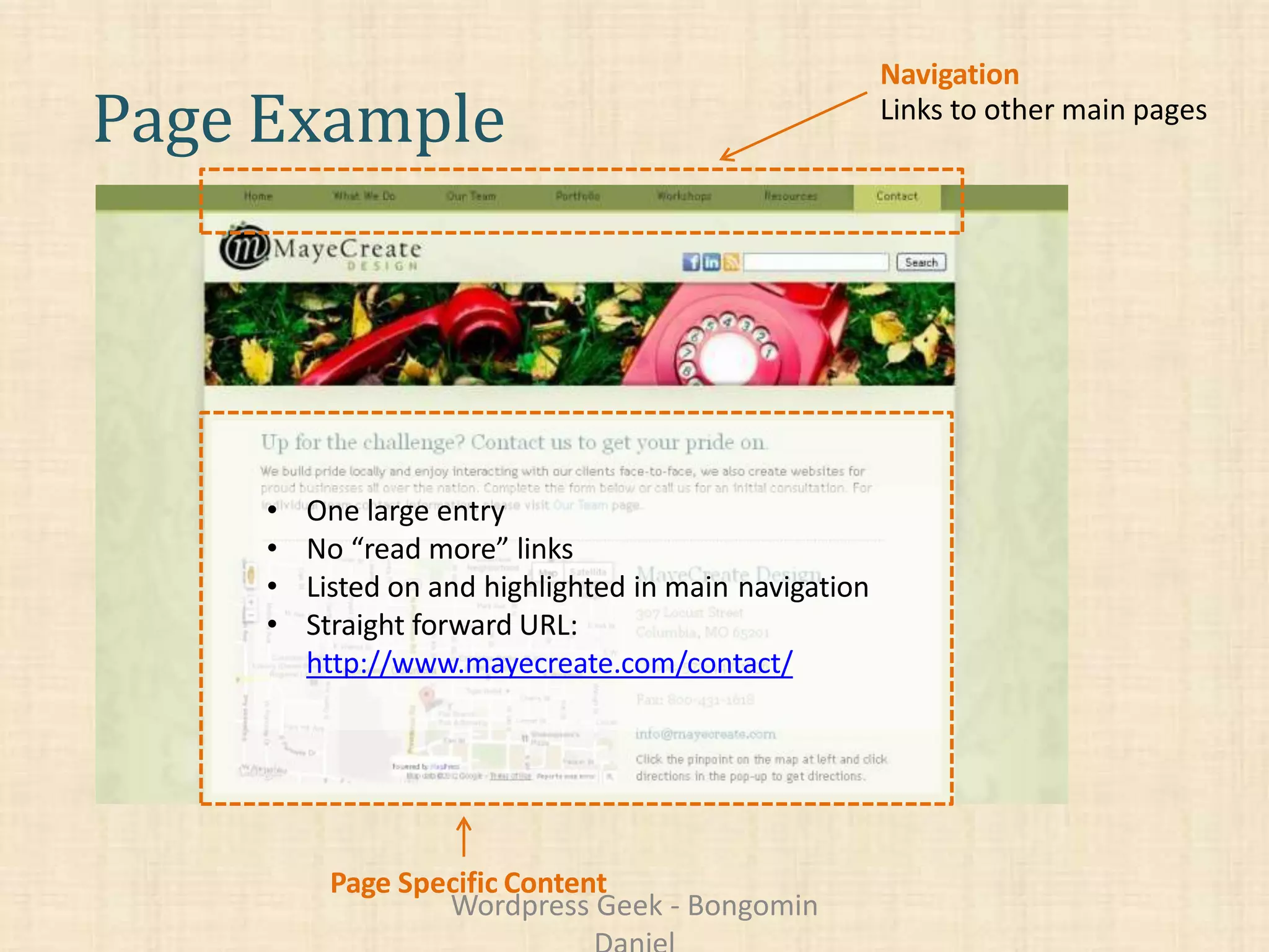 Page Example
Navigation
Links to other main pages
• One large entry
• No “read more” links
• Listed on and highlighted in main navigation
• Straight forward URL:
http://www.mayecreate.com/contact/
Page Specific Content
Wordpress Geek - Bongomin
 