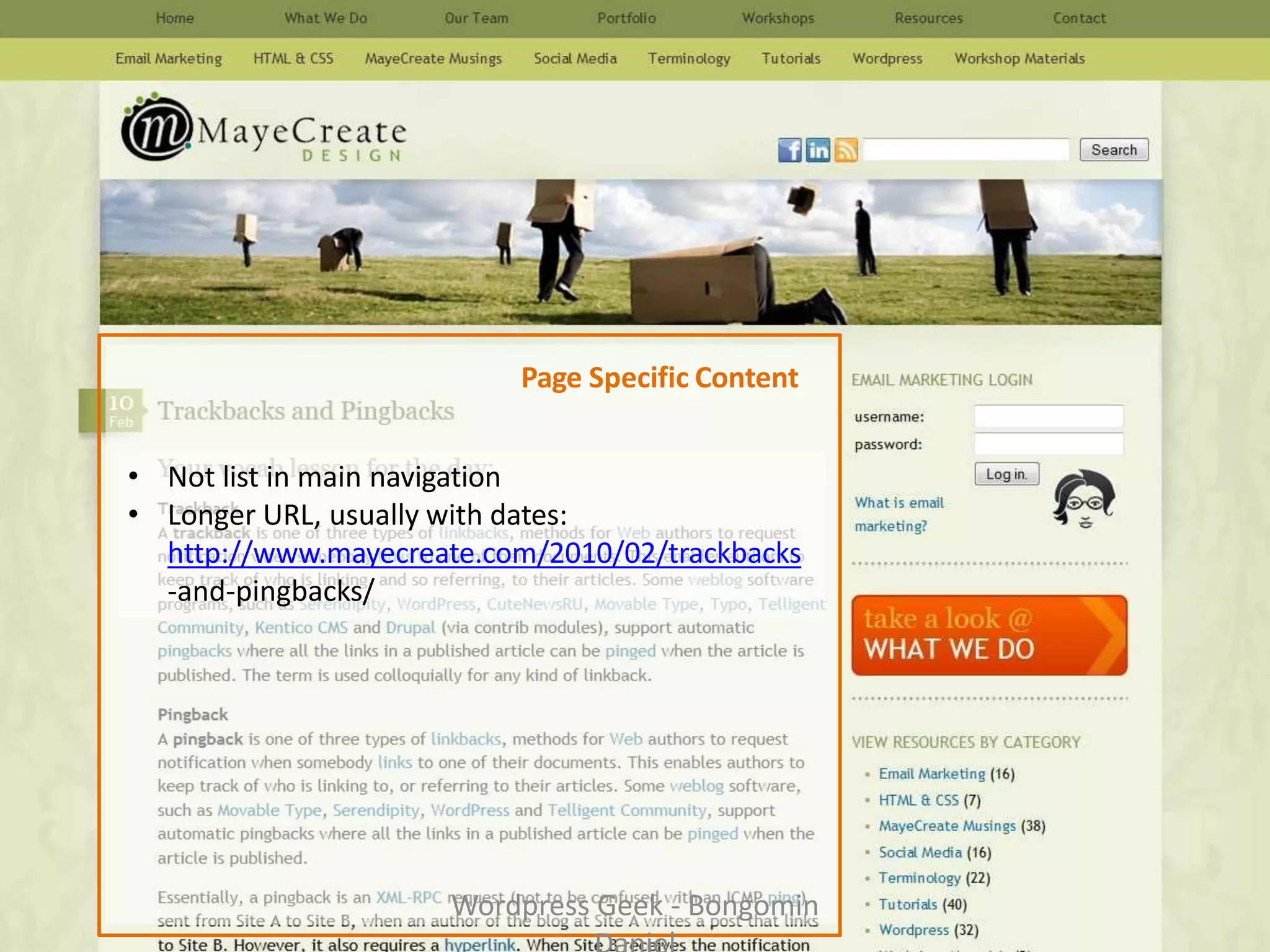 Page Specific Content
• Not list in main navigation
• Longer URL, usually with dates:
http://www.mayecreate.com/2010/02/trackbacks
-and-pingbacks/
Wordpress Geek - Bongomin
 