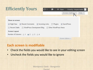 Efficiently Yours
Each screen is modifiable
• Check the fields you would like to see in your editing screen
• Uncheck the fields you would like to ignore
Wordpress Geek - Bongomin
 