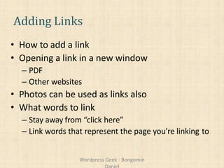 Adding Links
• How to add a link
• Opening a link in a new window
– PDF
– Other websites
• Photos can be used as links also
• What words to link
– Stay away from “click here”
– Link words that represent the page you’re linking to
Wordpress Geek - Bongomin
 