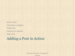 Write a title
Choosing a category
Publishing
Viewing on website
Add a link
Adding a Post in Action
Wordpress Geek - Bongomin
 