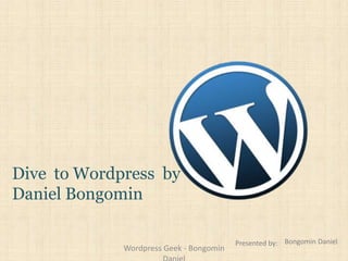 Dive to Wordpress by
Daniel Bongomin
Presented by: Bongomin Daniel
Wordpress Geek - Bongomin
 