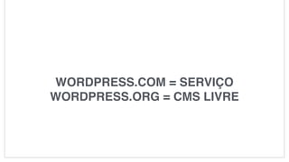 WORDPRESS.COM = SERVIÇO
WORDPRESS.ORG = CMS LIVRE
 