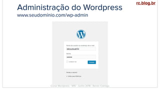 Administração do Wordpress
www.seudomínio.com/wp-admin
Curso Wordpress - WIS - Junho 2018 - Renzo Colnago
rc.blog.br
 