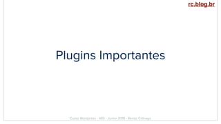 Plugins Importantes
Curso Wordpress - WIS - Junho 2018 - Renzo Colnago
rc.blog.br
 