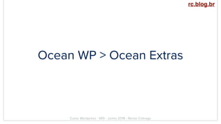 Ocean WP > Ocean Extras
Curso Wordpress - WIS - Junho 2018 - Renzo Colnago
rc.blog.br
 