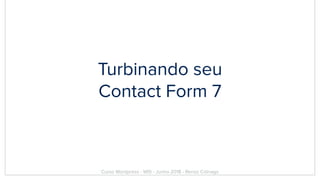 Turbinando seu
Contact Form 7
Curso Wordpress - WIS - Junho 2018 - Renzo Colnago
 