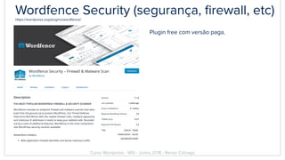 Wordfence Security (segurança, ﬁrewall, etc)https://wordpress.org/plugins/wordfence/
Plugin free com versão paga.
Curso Wordpress - WIS - Junho 2018 - Renzo Colnago
 