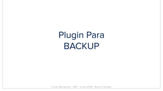 Plugin Para
BACKUP
Curso Wordpress - WIS - Junho 2018 - Renzo Colnago
 