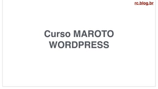 Curso MAROTO
WORDPRESS
rc.blog.br
 