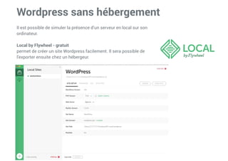 Wordpress sans hébergement


Il est possible de simuler la présence d’un serveur en local sur son
ordinateur.


Local by Flywheel - gratuit


permet de créer un site Wordpress facilement. Il sera possible de
l’exporter ensuite chez un hébergeur.
 