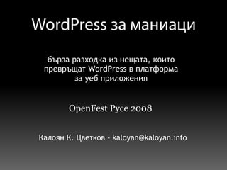 бърза разходка из нещата, които превръщат WordPress в платформа за уеб приложения OpenFest Русе 2008 Калоян К. Цветков - kaloyan@kaloyan.info 