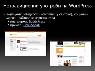 Нетрадиционни употреби на WordPress виртуални общности  (community сайтове), социални мрежи, сайтове за запознанства  платформа:  BuddyPress пример:  ChickSpeak 