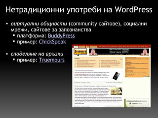 Нетрадиционни употреби на WordPress виртуални общности  (community сайтове), социални мрежи, сайтове за запознанства  платформа:  BuddyPress пример:  ChickSpeak споделяне на връзки пример:  Truemours     