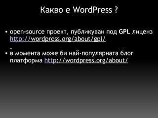 Какво е WordPress ? open-source проект, публикуван под  GPL  лиценз http:// wordpress.org/about/gpl/   в момента може би най-популярната блог платформа  http ://wordpress.org/about/     