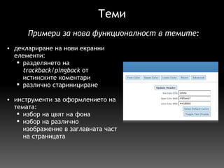 Теми деклариране на нови екранни елементи: разделянето на  trackback/pingback  от истинските коментари различно старинициране   инструменти за оформлението на темата: избор на цвят на фона избор на различно изображение в заглавната част на страницата   П римери за нова функционалност в темите: 