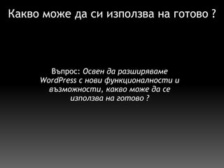 Какво може да си използва на готово ? Въпрос:  Освен да разширяваме WordPress с нови функционалности и възможности, какво може да се използва на готово ? 
