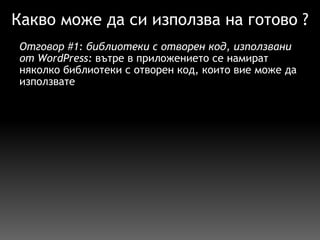 Какво може да си използва на готово ? Отговор  #1 :  библиотеки с отворен код, използвани от WordPress:  вътре в  приложението  се  намират  няколко библиотеки с отворен код, които вие може да използвате 
