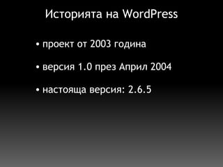 Историята на  WordPress проект от 2003 година   версия 1.0 през Април 2004   настояща версия: 2.6.5   