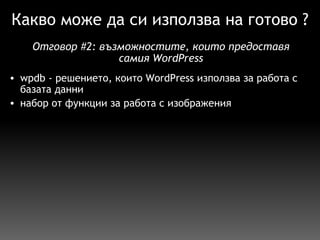 Какво може да си използва на готово ? wpdb - решението, които WordPress използва за работа с базата данни набор от функции за работа с изображения Отговор  # 2:  възможностите, които предоставя самия WordPress 