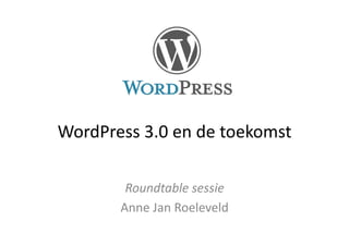 WordPress	
  3.0	
  en	
  de	
  toekomst	
  

            Roundtable	
  sessie	
  
           Anne	
  Jan	
  Roeleveld	
  
 