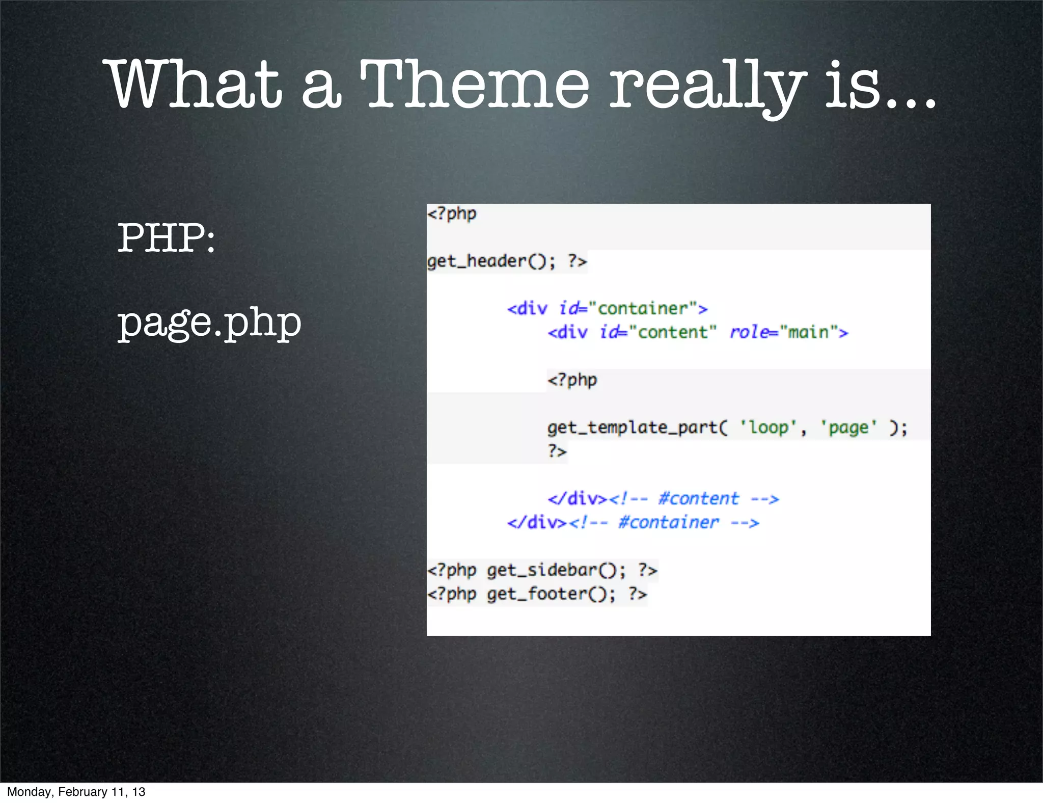 What a Theme really is...

                  PHP:
                  page.php




Monday, February 11, 13
 