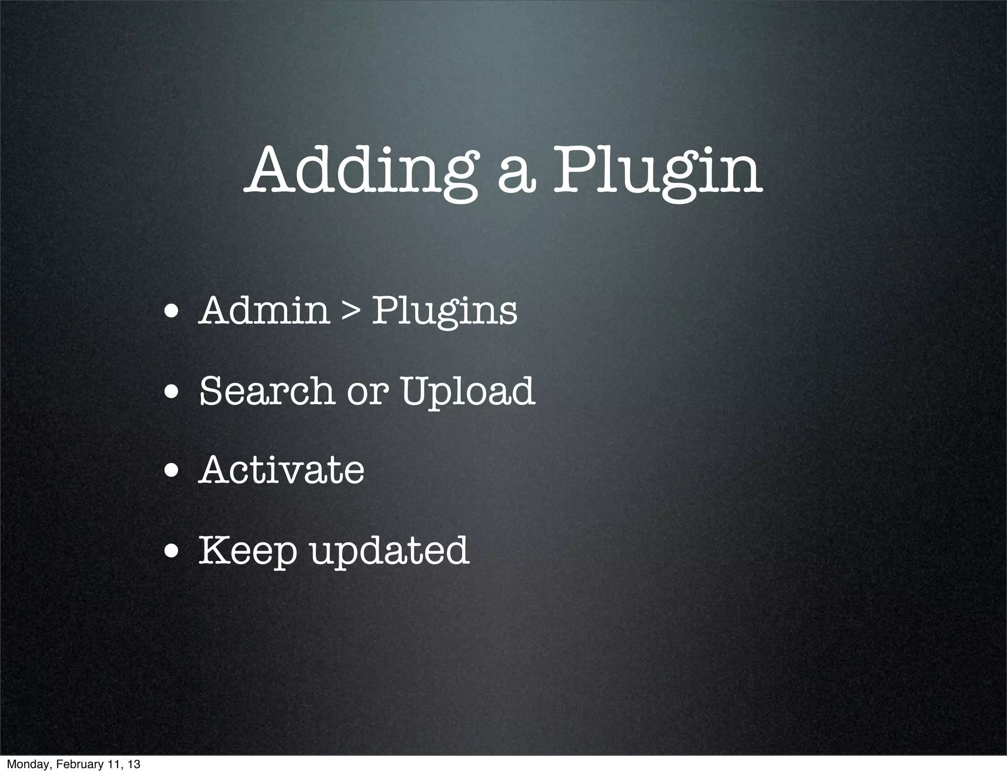 Adding a Plugin
                          • Admin > Plugins
                          • Search or Upload
                          • Activate
                          • Keep updated



Monday, February 11, 13
 