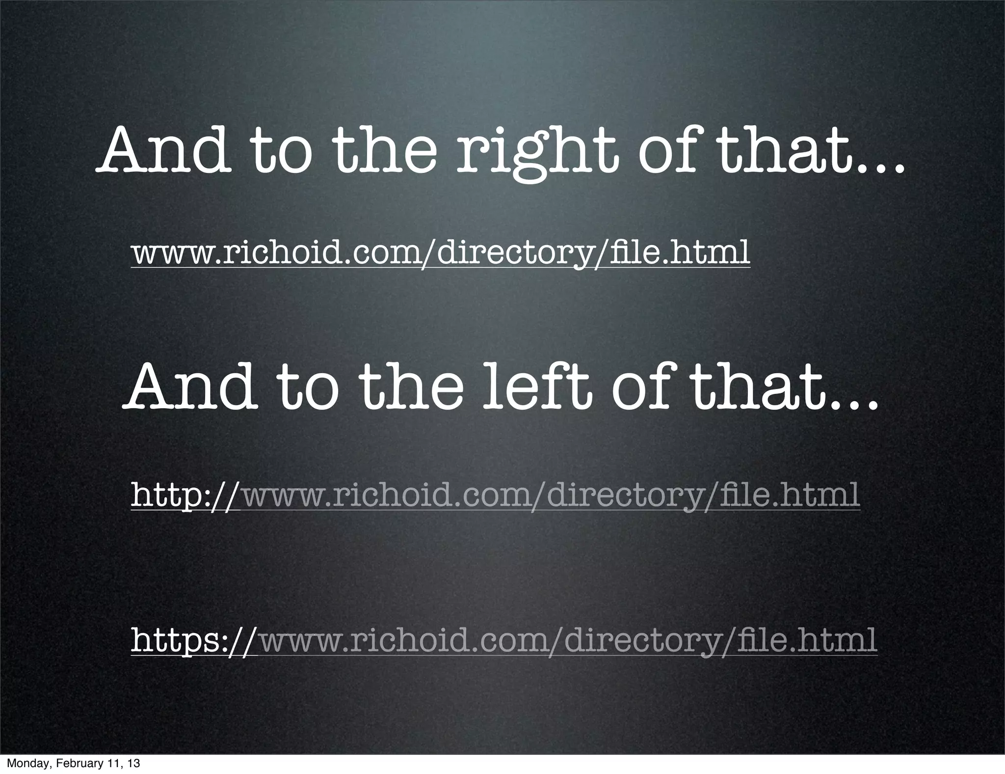 And to the right of that...
                     www.richoid.com/directory/ﬁle.html



                   And to the left of that...
                     http://www.richoid.com/directory/ﬁle.html



                     https://www.richoid.com/directory/ﬁle.html


Monday, February 11, 13
 