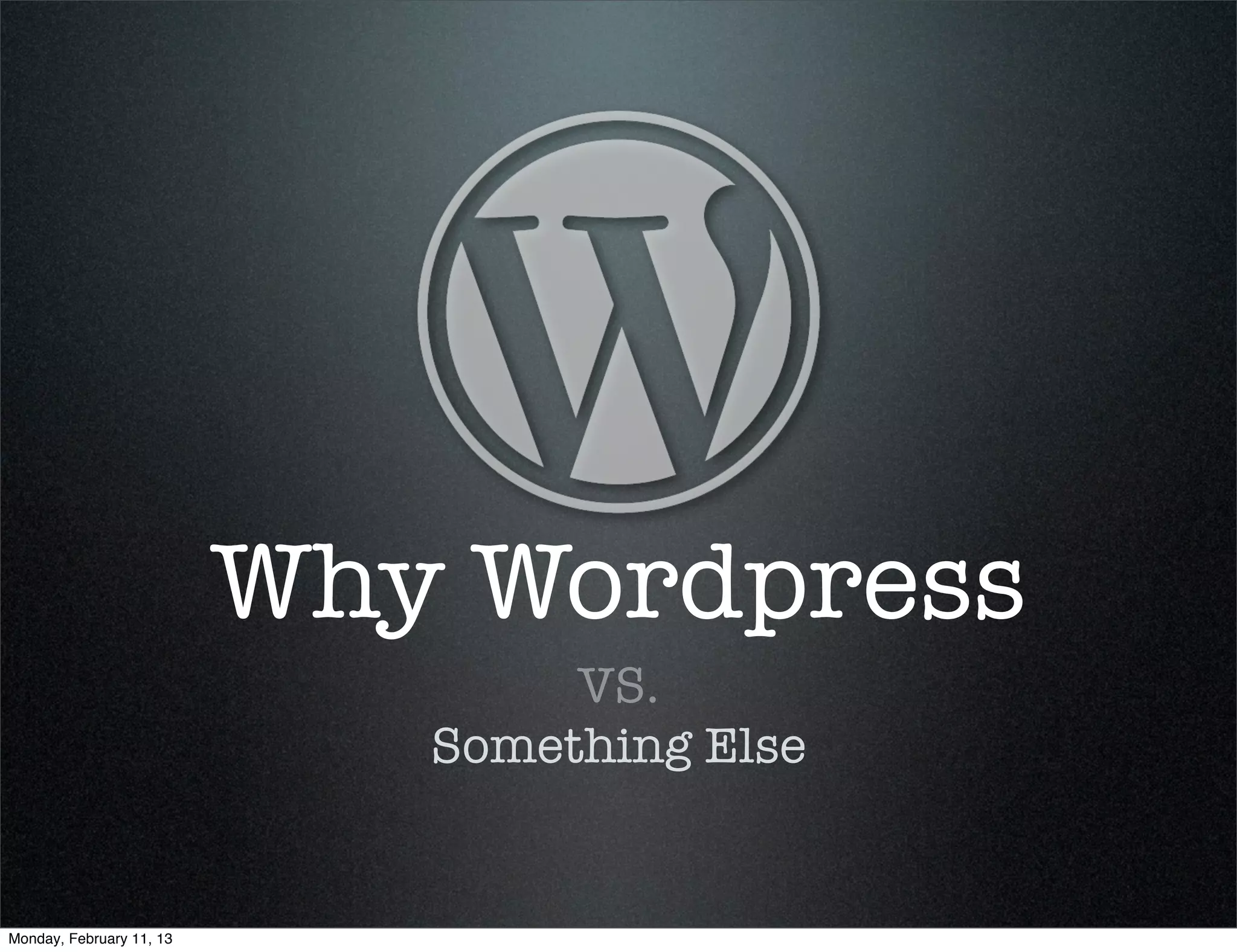Why Wordpress
                                  VS.
                             Something Else


Monday, February 11, 13
 