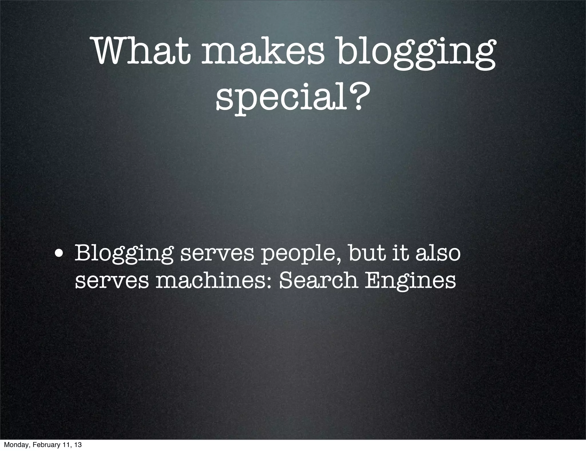 What makes blogging
                               special?


             • Blogging serves people, but it also
                    serves machines: Search Engines




Monday, February 11, 13
 
