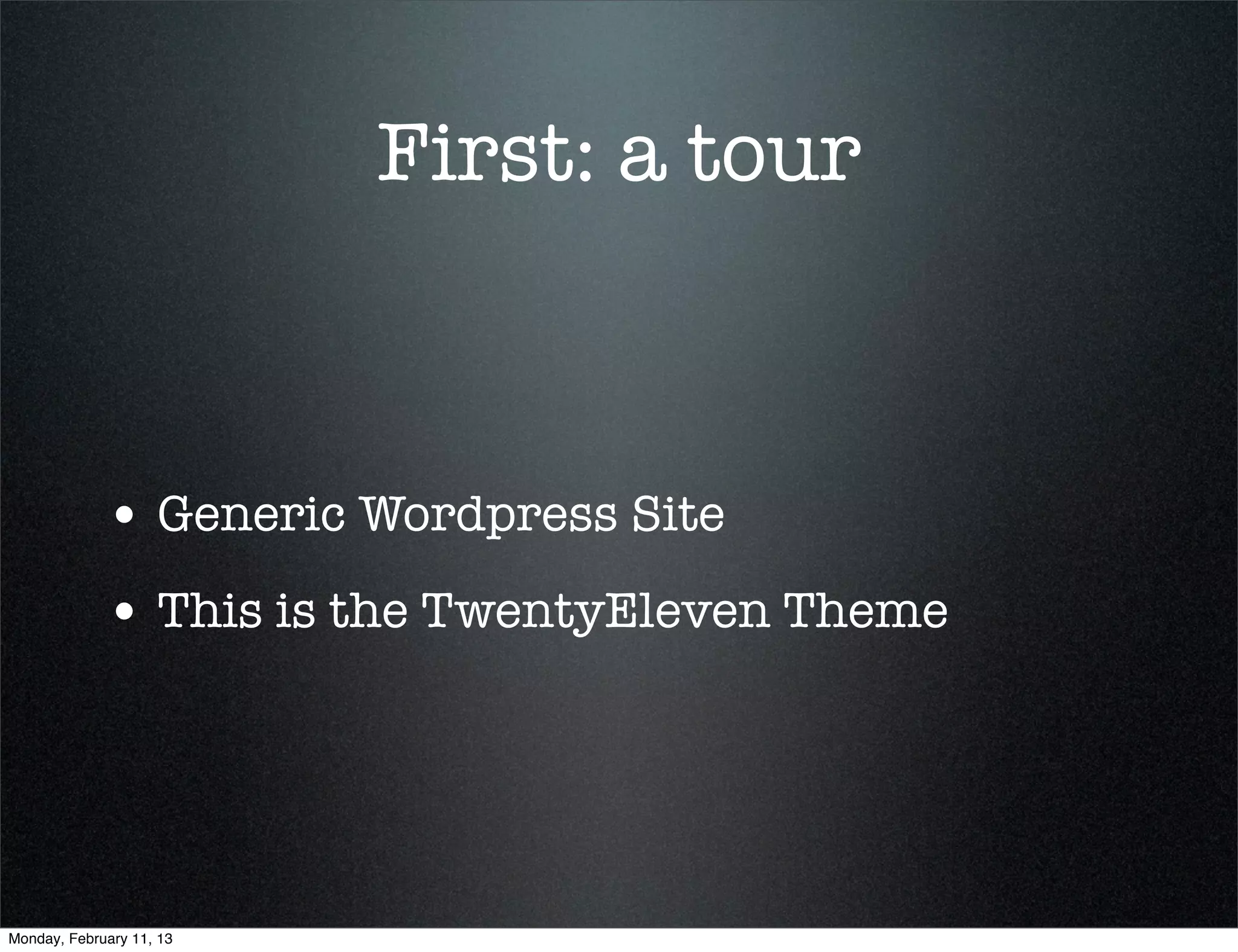 First: a tour



             • Generic Wordpress Site
             • This is the TwentyEleven Theme




Monday, February 11, 13
 