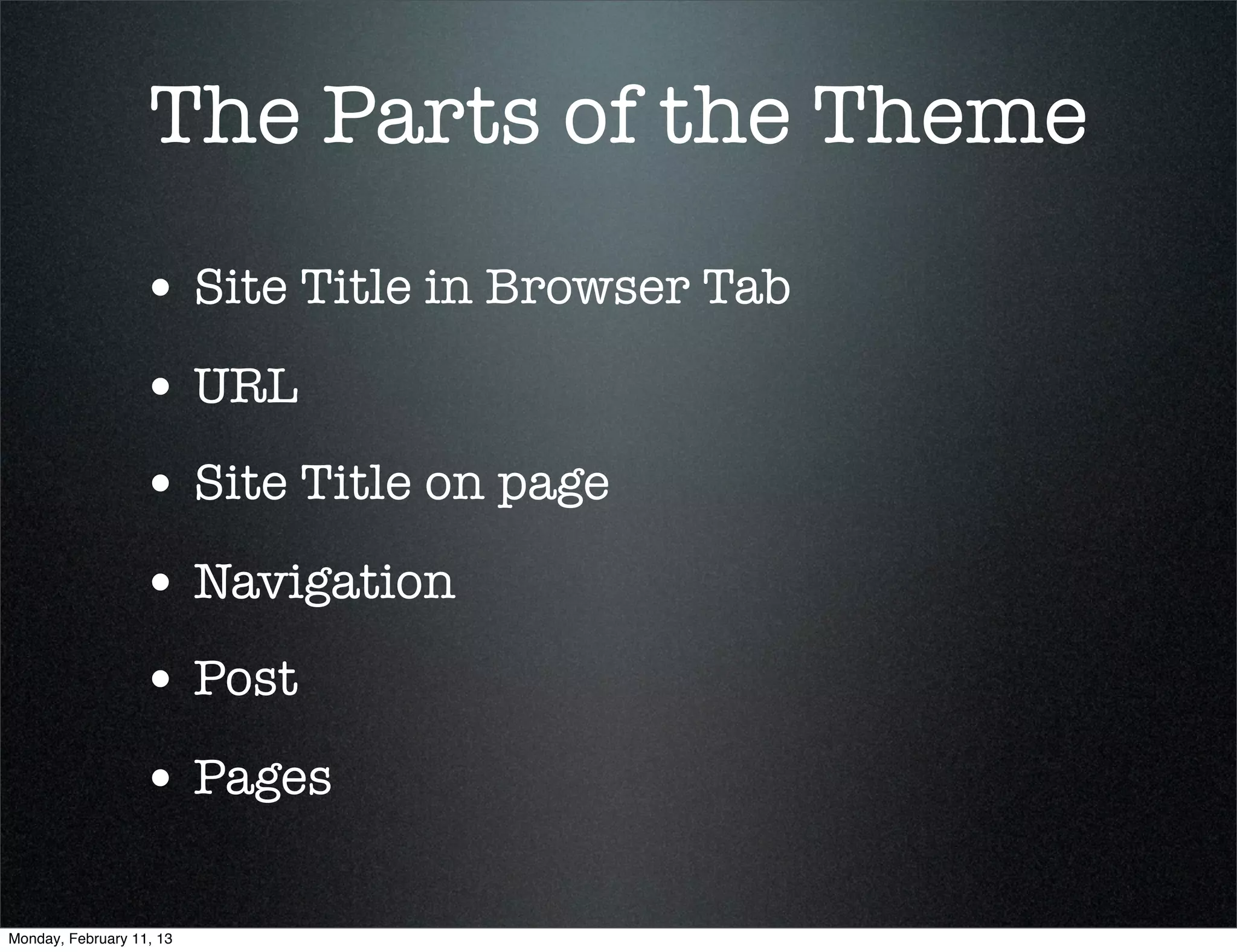 The Parts of the Theme
                  • Site Title in Browser Tab
                  • URL
                  • Site Title on page
                  • Navigation
                  • Post
                  • Pages

Monday, February 11, 13
 