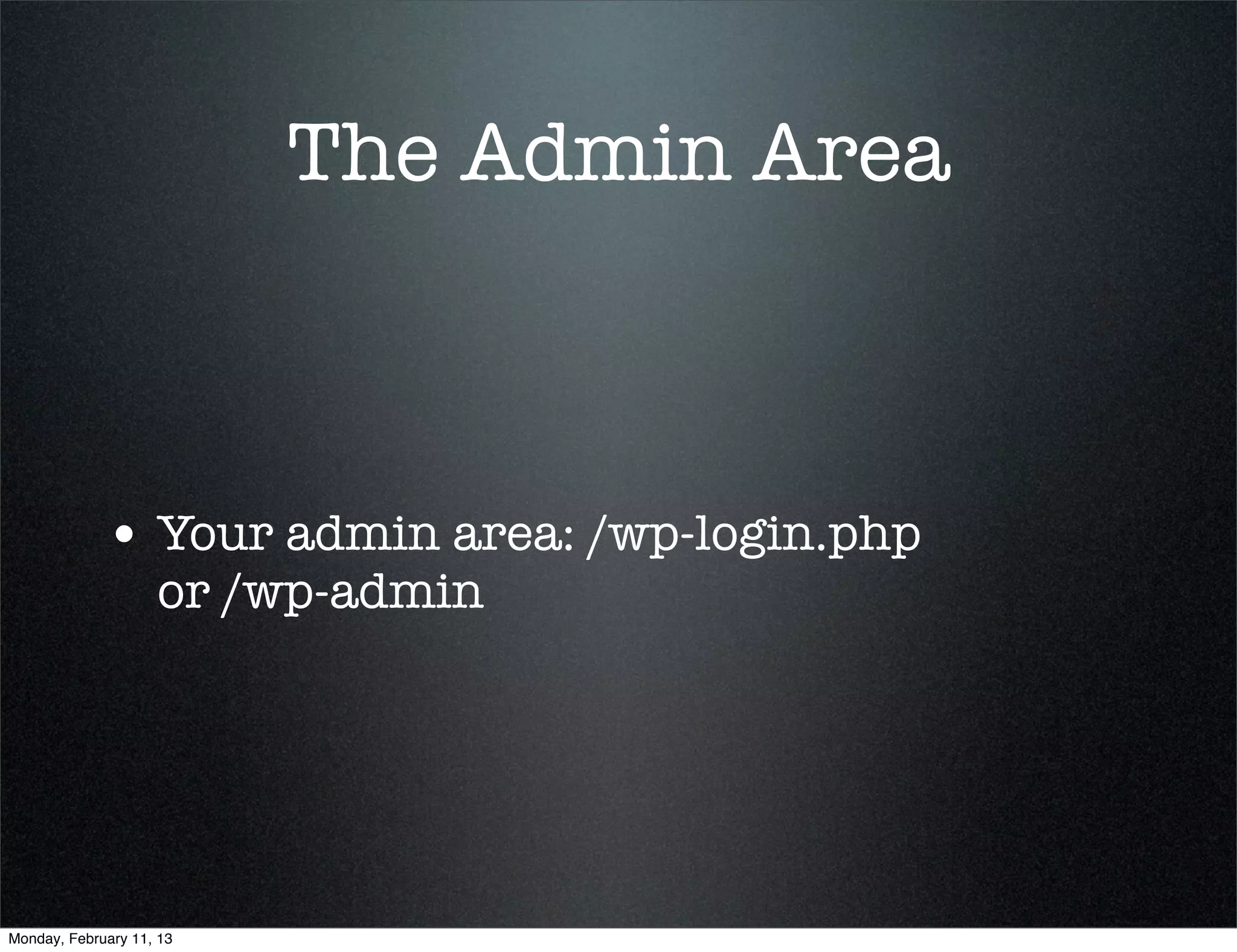 The Admin Area



             • Your admin area: /wp-login.php
                    or /wp-admin




Monday, February 11, 13
 