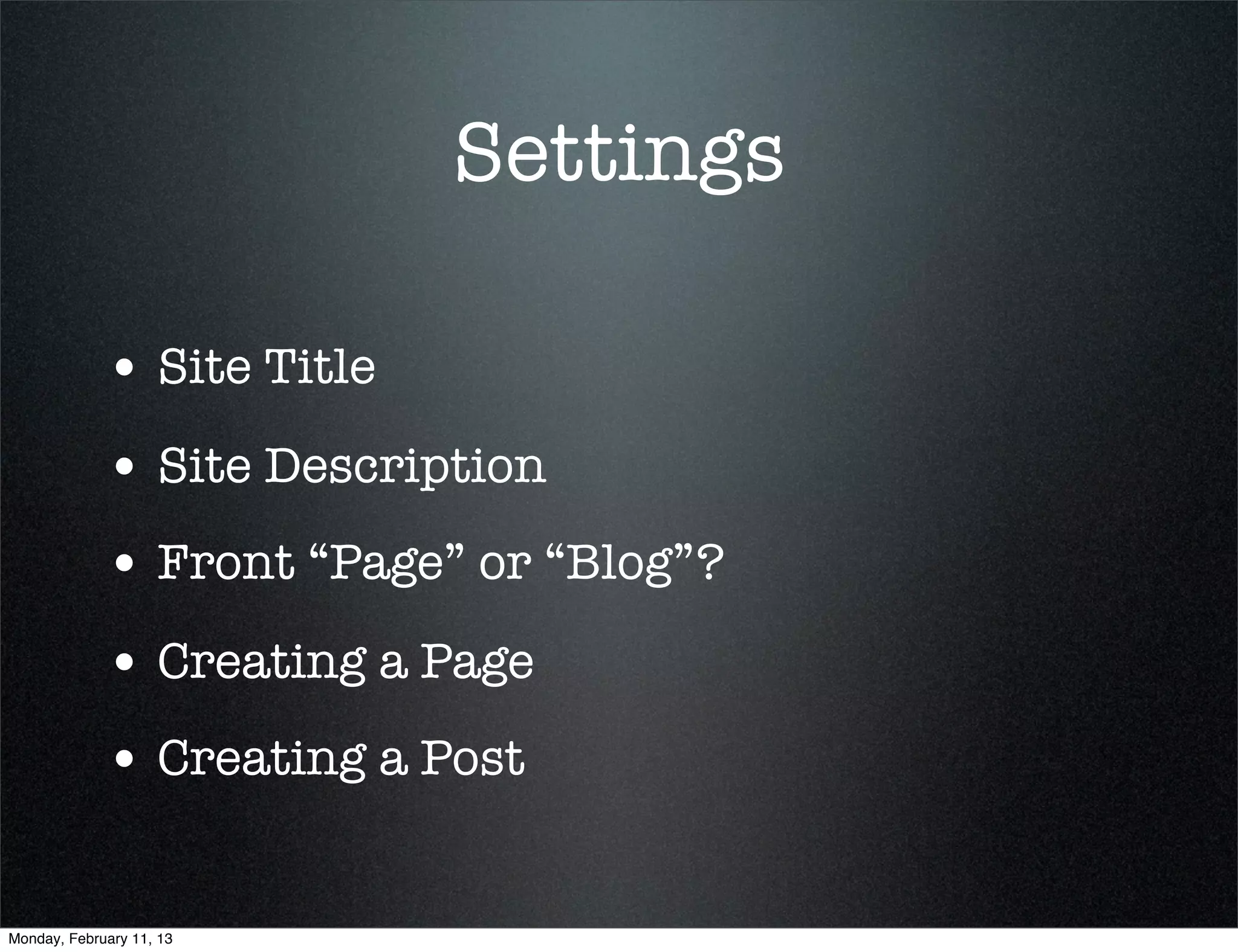 Settings

             • Site Title
             • Site Description
             • Front “Page” or “Blog”?
             • Creating a Page
             • Creating a Post

Monday, February 11, 13
 