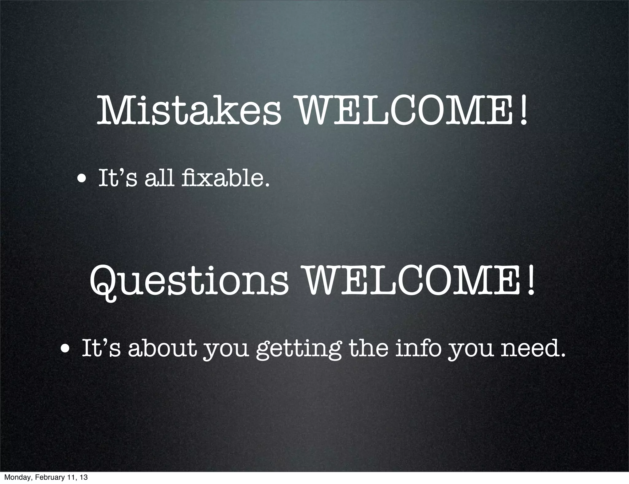 Mistakes WELCOME!
                  • It’s all ﬁxable.


                          Questions WELCOME!
             • It’s about you getting the info you need.


Monday, February 11, 13
 