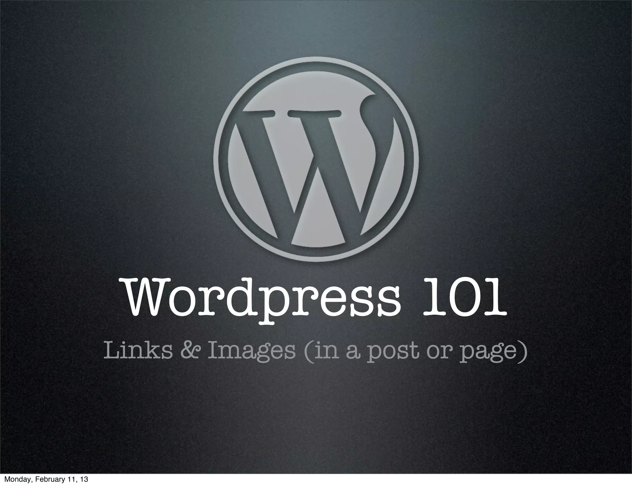 Wordpress 101
                          Links & Images (in a post or page)



Monday, February 11, 13
 