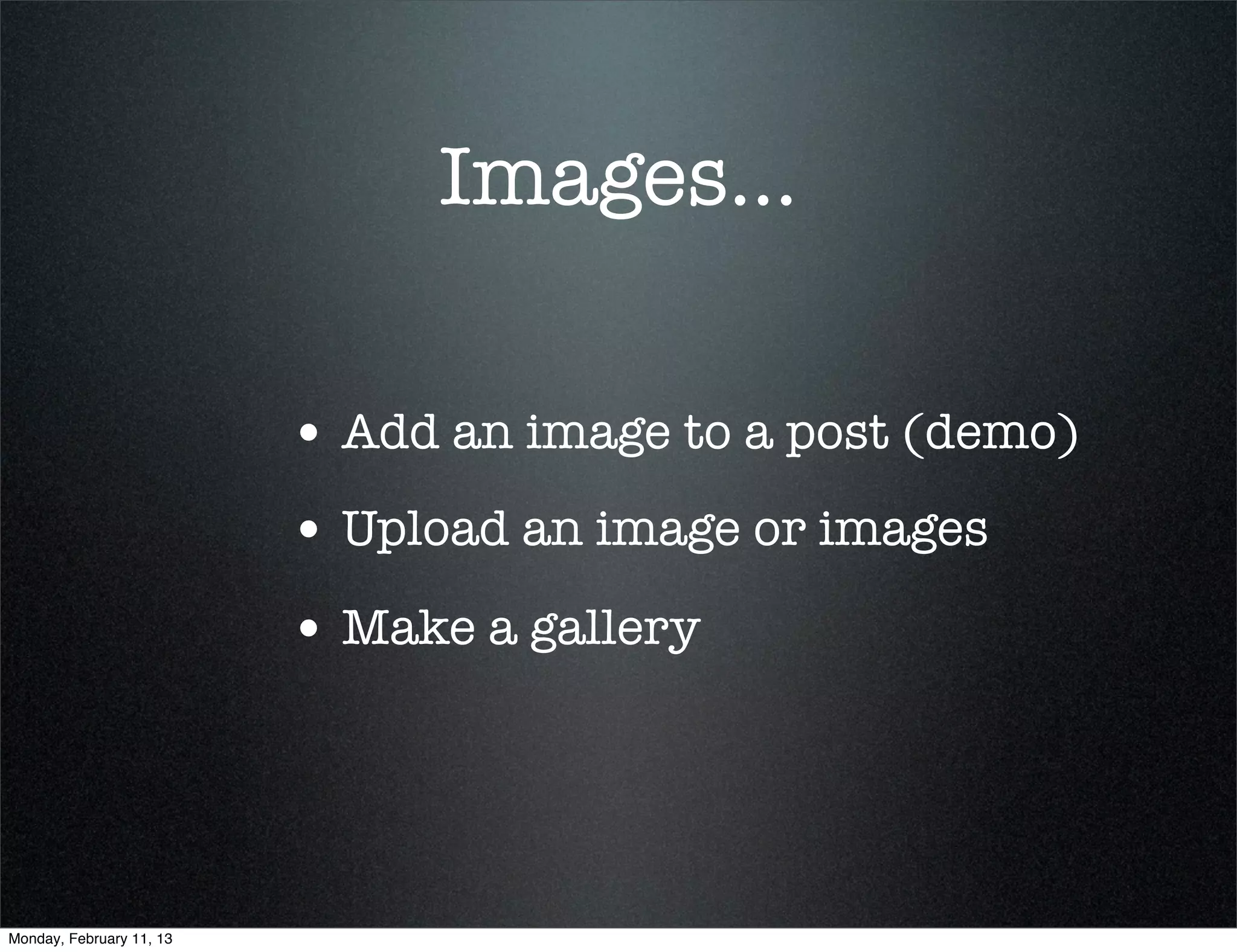Images...

                          • Add an image to a post (demo)
                          • Upload an image or images
                          • Make a gallery



Monday, February 11, 13
 