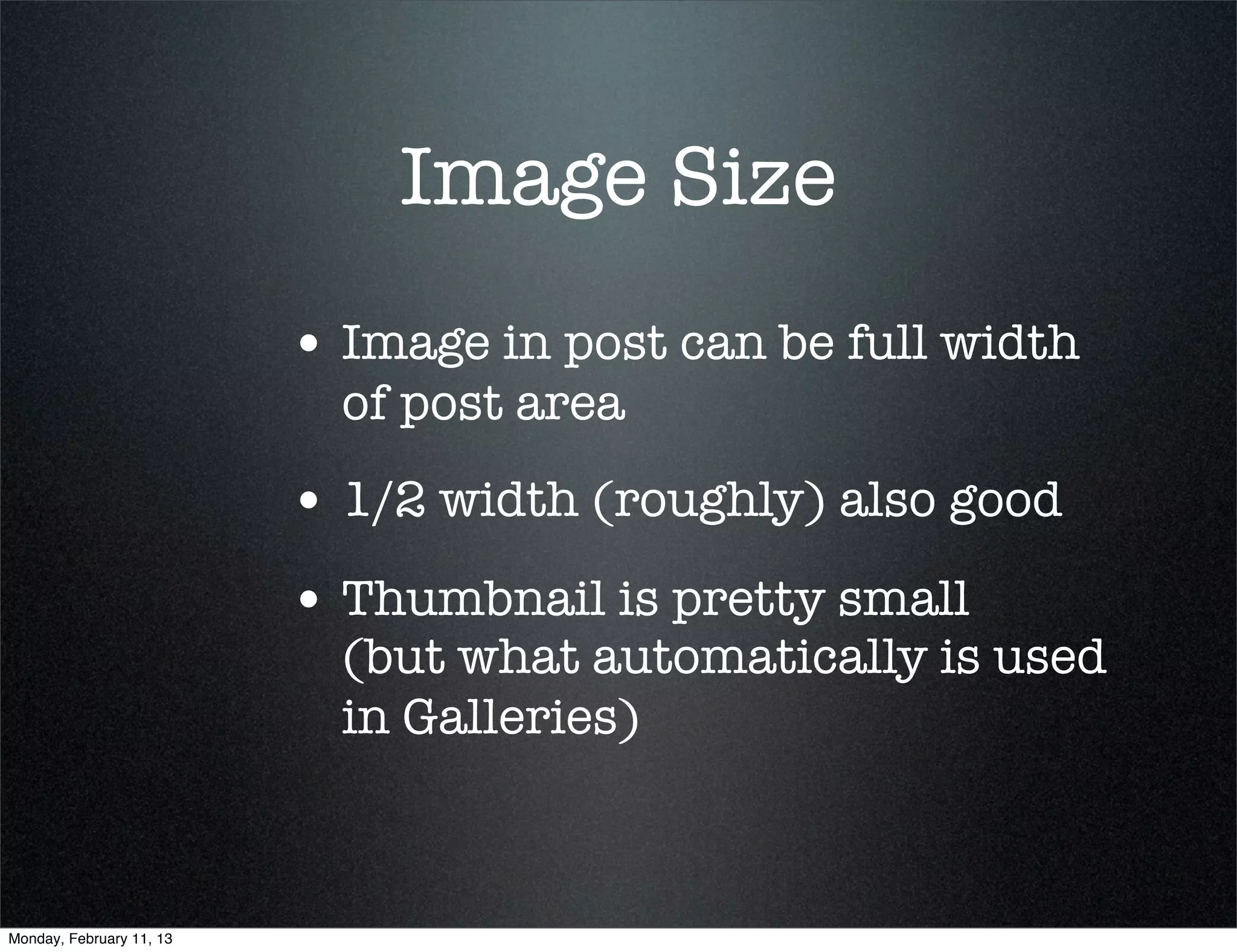 Image Size
                          • Image in post can be full width
                            of post area
                          • 1/2 width (roughly) also good
                          • Thumbnail is pretty small
                            (but what automatically is used
                            in Galleries)



Monday, February 11, 13
 