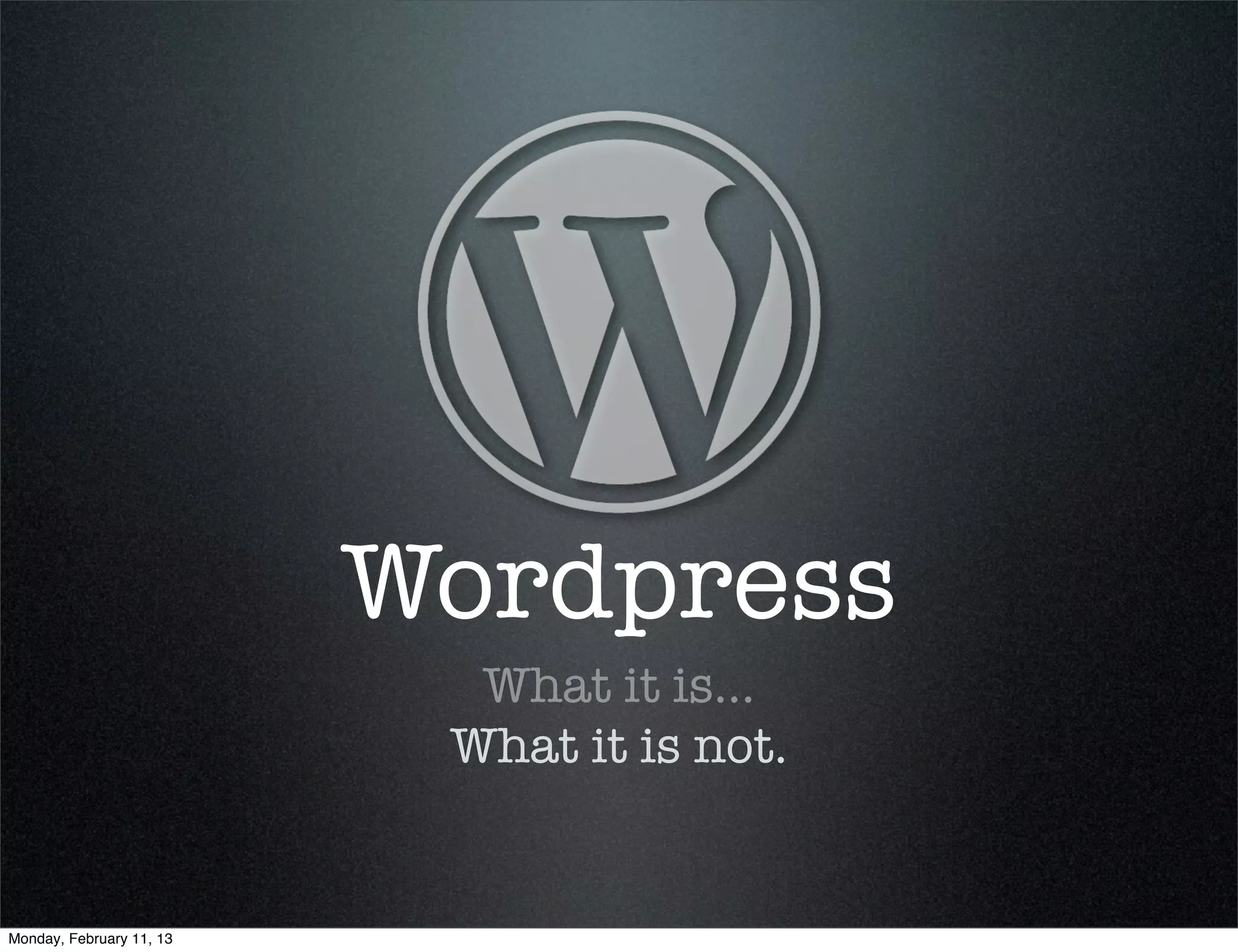 Wordpress
                            What it is...
                           What it is not.


Monday, February 11, 13
 
