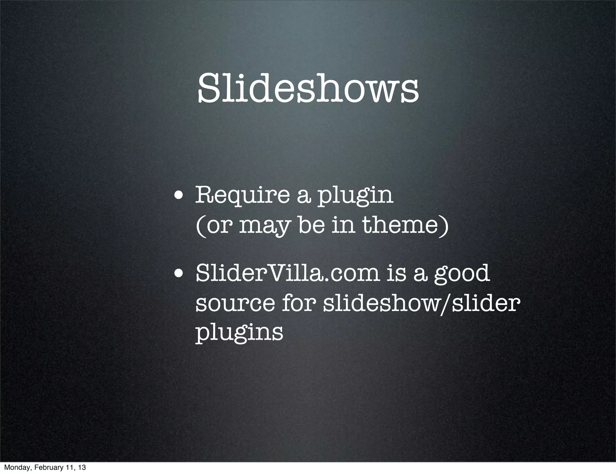 Slideshows

                          • Require a plugin
                            (or may be in theme)
                          • SliderVilla.com is a good
                            source for slideshow/slider
                            plugins




Monday, February 11, 13
 