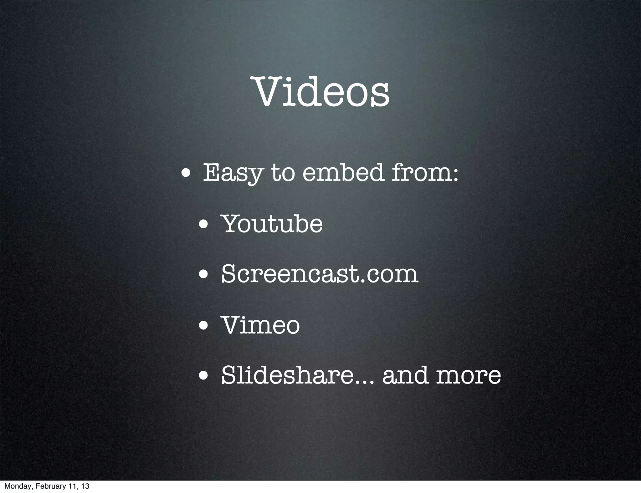 Videos
                          • Easy to embed from:
                           • Youtube
                           • Screencast.com
                           • Vimeo
                           • Slideshare... and more


Monday, February 11, 13
 