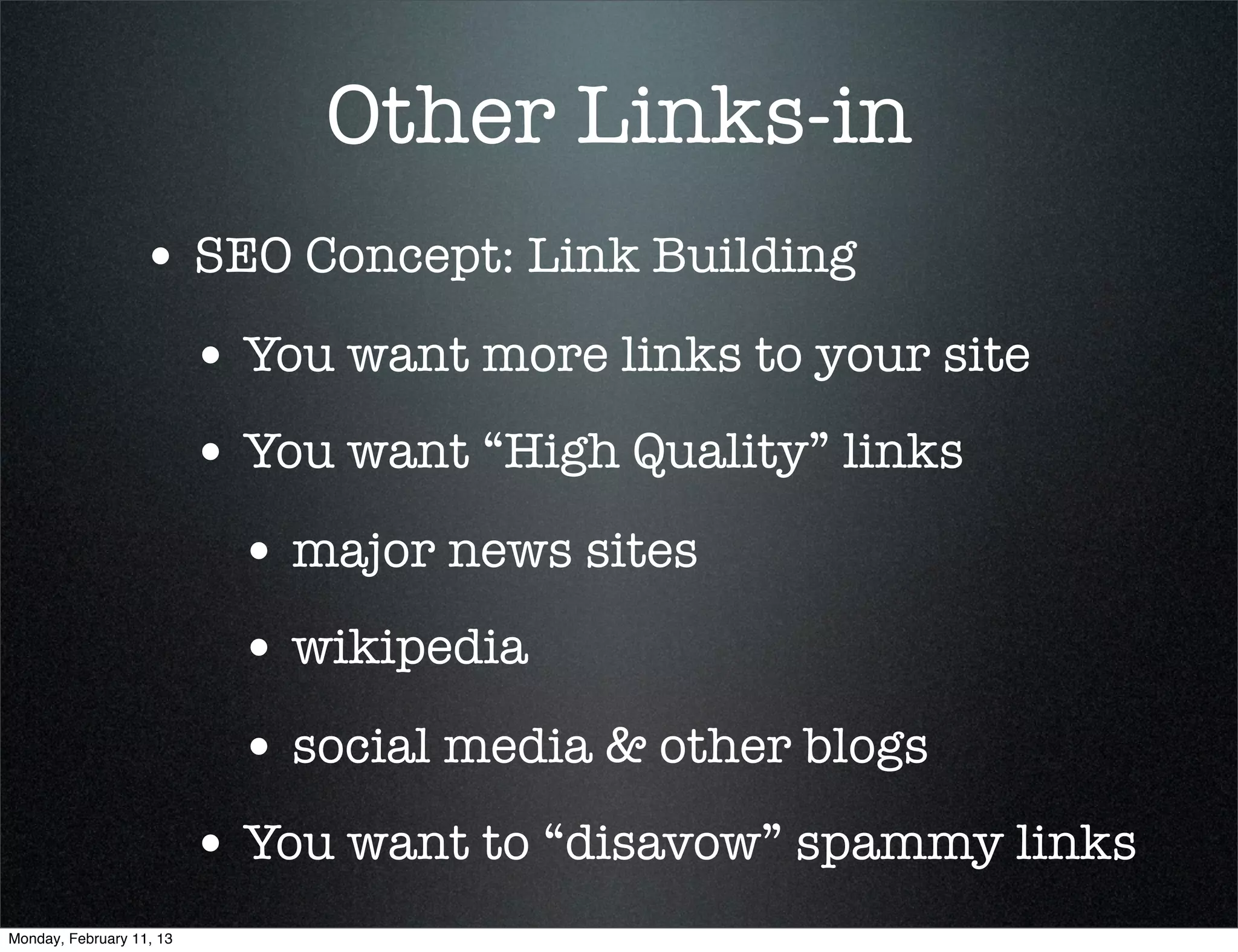Other Links-in
                  • SEO Concept: Link Building
                          • You want more links to your site
                          • You want “High Quality” links
                           • major news sites
                           • wikipedia
                           • social media & other blogs
                          • You want to “disavow” spammy links
Monday, February 11, 13
 