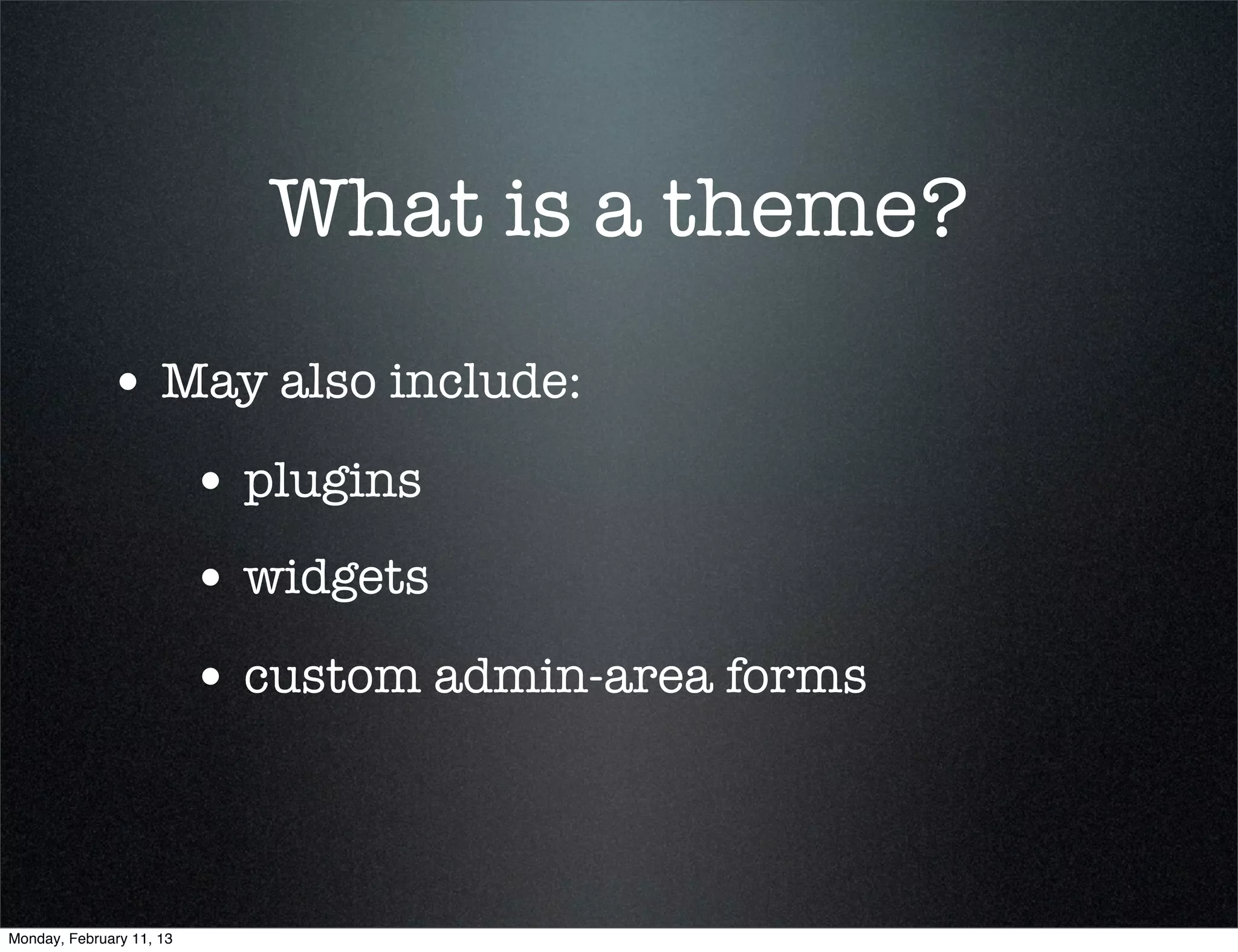What is a theme?
             • May also include:
                          • plugins
                          • widgets
                          • custom admin-area forms



Monday, February 11, 13
 